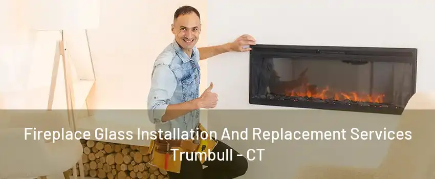 Fireplace Glass Installation And Replacement Services Trumbull - CT