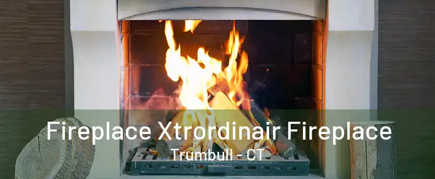 Fireplace Xtrordinair Fireplace Trumbull - CT