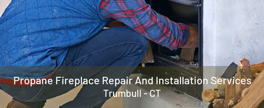 Propane Fireplace Repair And Installation Services Trumbull - CT