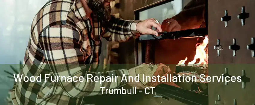 Wood Furnace Repair And Installation Services Trumbull - CT